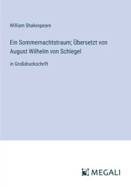 Title: Ein Sommernachtstraum; ï¿½bersetzt von August Wilhelm von Schlegel: in Groï¿½druckschrift, Author: William Shakespeare