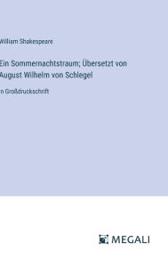 Title: Ein Sommernachtstraum; ï¿½bersetzt von August Wilhelm von Schlegel: in Groï¿½druckschrift, Author: William Shakespeare