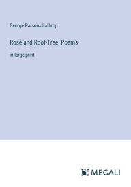 Title: Rose and Roof-Tree; Poems: in large print, Author: George Parsons Lathrop