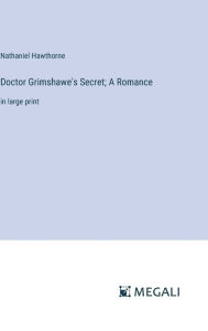Title: Doctor Grimshawe's Secret; A Romance: in large print, Author: Nathaniel Hawthorne