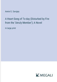 Title: A Heart-Song of To-day (Disturbed by Fire from the 'Unruly Member'); A Novel: in large print, Author: Annie G. Savigny