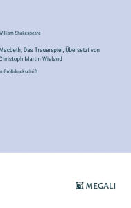 Title: Macbeth; Das Trauerspiel, ï¿½bersetzt von Christoph Martin Wieland: in Groï¿½druckschrift, Author: William Shakespeare