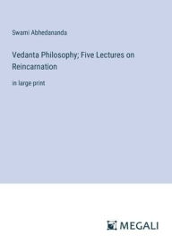 Title: Vedanta Philosophy; Five Lectures on Reincarnation: in large print, Author: Swami Abhedananda