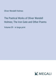 Title: The Poetical Works of Oliver Wendell Holmes; The Iron Gate and Other Poems: Volume 09 - in large print, Author: Oliver Wendell Holmes