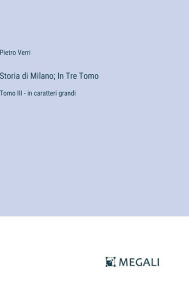Title: Storia di Milano; In Tre Tomo: Tomo III - in caratteri grandi, Author: Pietro Verri