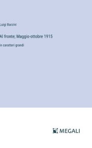 Title: Al fronte; Maggio-ottobre 1915: in caratteri grandi, Author: Luigi Barzini