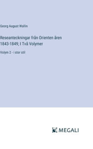 Title: Reseanteckningar frï¿½n Orienten ï¿½ren 1843-1849; I Tvï¿½ Volymer: Volym 2 - i stor stil, Author: Georg August Wallin