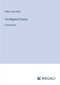 Title: The Magical Chance: in large print, Author: Dallas Lore Sharp