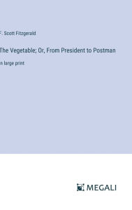 The Vegetable; Or, From President to Postman: in large print