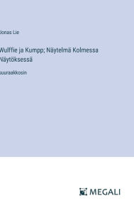 Title: Wulffie ja Kumpp; Nï¿½ytelmï¿½ Kolmessa Nï¿½ytï¿½ksessï¿½: suuraakkosin, Author: Jonas Lie