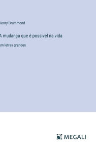 Title: A mudanï¿½a que ï¿½ possivel na vida: em letras grandes, Author: Henry Drummond