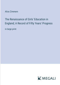 Title: The Renaissance of Girls' Education in England; A Record of Fifty Years' Progress: in large print, Author: Alice Zimmern