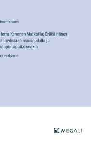 Title: Herra Kenonen Matkoilla; Erï¿½itï¿½ hï¿½nen elï¿½myksiï¿½ï¿½n maaseudulla ja kaupunkipaikoissakin: suuraakkosin, Author: Ilmari Kivinen