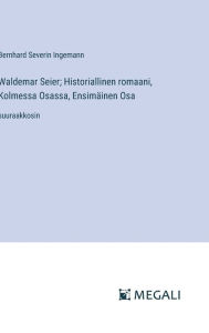 Title: Waldemar Seier; Historiallinen romaani, Kolmessa Osassa, Ensimï¿½inen Osa: suuraakkosin, Author: Bernhard Severin Ingemann