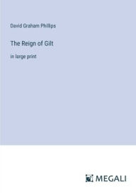Title: The Reign of Gilt: in large print, Author: David Graham Phillips