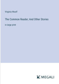 Title: The Common Reader; And Other Stories: in large print, Author: Virginia Woolf