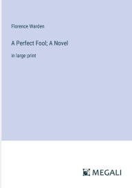 Title: A Perfect Fool; A Novel: in large print, Author: Florence Warden