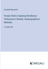 Title: Pioneer Work in Opening the Medical Profession to Women; Autobiographical Sketches: in large print, Author: Elizabeth Blackwell