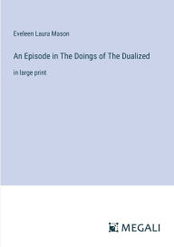 Title: An Episode in The Doings of The Dualized: in large print, Author: Eveleen Laura Mason