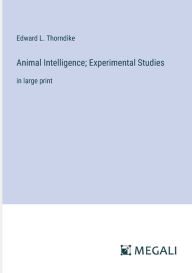 Title: Animal Intelligence; Experimental Studies: in large print, Author: Edward L. Thorndike