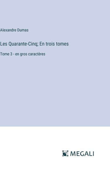 Les Quarante-Cinq; En trois tomes: Tome 3 - en gros caractï¿½res