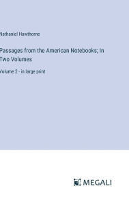 Title: Passages from the American Notebooks; In Two Volumes: Volume 2 - in large print, Author: Nathaniel Hawthorne