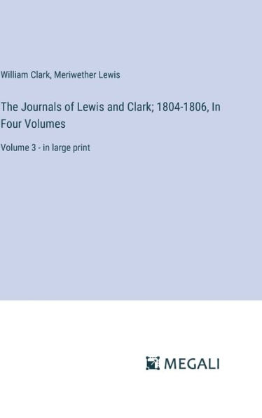 The Journals of Lewis and Clark; 1804-1806, In Four Volumes: Volume 3 - in large print
