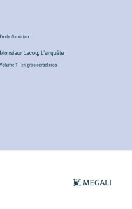 Title: Monsieur Lecoq; L'enquï¿½te: Volume 1 - en gros caractï¿½res, Author: Emile Gaboriau