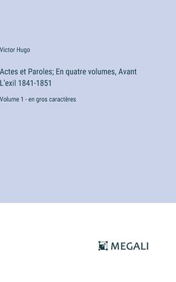 Actes et Paroles; En quatre volumes, Avant L'exil 1841-1851: Volume 1 - en gros caractï¿½res