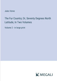 The Fur Country; Or, Seventy Degrees North Latitude, In Two Volumes: Volume 2 - in large print