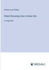 Title: Robert Browning; How to Know Him: in large print, Author: William Lyon Phelps