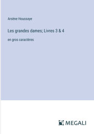 Title: Les grandes dames; Livres 3 & 4: en gros caractï¿½res, Author: Arsïne Houssaye