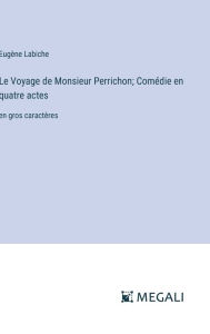 Title: Le Voyage de Monsieur Perrichon; Comï¿½die en quatre actes: en gros caractï¿½res, Author: Eugïne Labiche