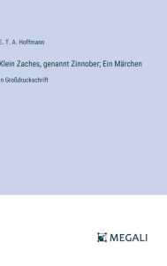 Title: Klein Zaches, genannt Zinnober; Ein Mï¿½rchen: in Groï¿½druckschrift, Author: E T a Hoffmann