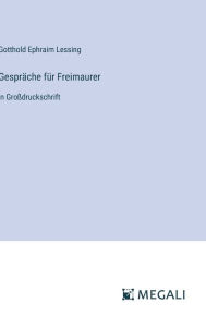 Title: Gesprï¿½che fï¿½r Freimaurer: in Groï¿½druckschrift, Author: Gotthold Ephraim Lessing