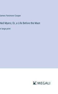 Title: Ned Myers; Or, a Life Before the Mast: in large print, Author: James Fenimore Cooper