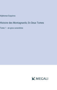 Title: Histoire des Montagnards; En Deux Tomes: Tome 1 - en gros caractï¿½res, Author: Alphonse Esquiros