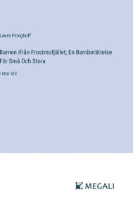 Title: Barnen ifrï¿½n Frostmofjï¿½llet; En Barnberï¿½ttelse Fï¿½r Smï¿½ Och Stora: i stor stil, Author: Laura Fitinghoff