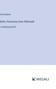 Title: Berlin; Panorama einer Weltstadt: in Groï¿½druckschrift, Author: Karl Gutzkow