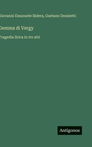 Title: Gemma di Vergy: Tragedia lirica in tre atti, Author: Giovanni Emanuele Bidera