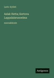 Title: Aslak Hetta; Kertova Lappalaisrunoelma: suuraakkosin, Author: Larin-Kyïsti