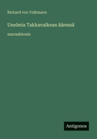 Title: Unelmia Takkavalkean Ã¯Â¿Â½Ã¯Â¿Â½ressÃ¯Â¿Â½: suuraakkosin, Author: Richard Von Volkmann