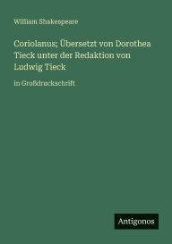 Title: Coriolanus; Ã¯Â¿Â½bersetzt von Dorothea Tieck unter der Redaktion von Ludwig Tieck: in GroÃ¯Â¿Â½druckschrift, Author: William Shakespeare