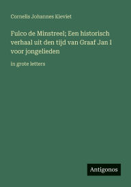 Title: Fulco de Minstreel; Een historisch verhaal uit den tijd van Graaf Jan I voor jongelieden: in grote letters, Author: Cornelis Johannes Kieviet