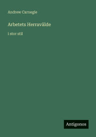 Title: Arbetets HerravÃ¯Â¿Â½lde: i stor stil, Author: Andrew Carnegie
