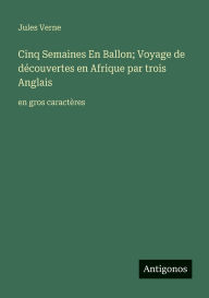 Title: Cinq Semaines En Ballon; Voyage de dï¿½couvertes en Afrique par trois Anglais: en gros caractï¿½res, Author: Jules Verne