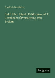 Title: Guld! Eller, Lifvet I Kalifornien, AF F. GerstÃ¯Â¿Â½cker: Ã¯Â¿Â½fversÃ¯Â¿Â½ttning frÃ¯Â¿Â½n Tyskan, Author: Friedrich Gerstïcker