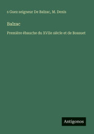 Title: Balzac: Premiï¿½re ï¿½bauche du XVIIe siï¿½cle et de Bossuet, Author: S Guez Seigneur de Balzac