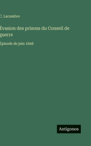 Title: ï¿½vasion des prisons du Conseil de guerre: ï¿½pisode de juin 1848, Author: C Lacambre
