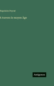 Title: A travers le moyen Ã¯Â¿Â½ge, Author: NapoleÃÂÂn Peyrat